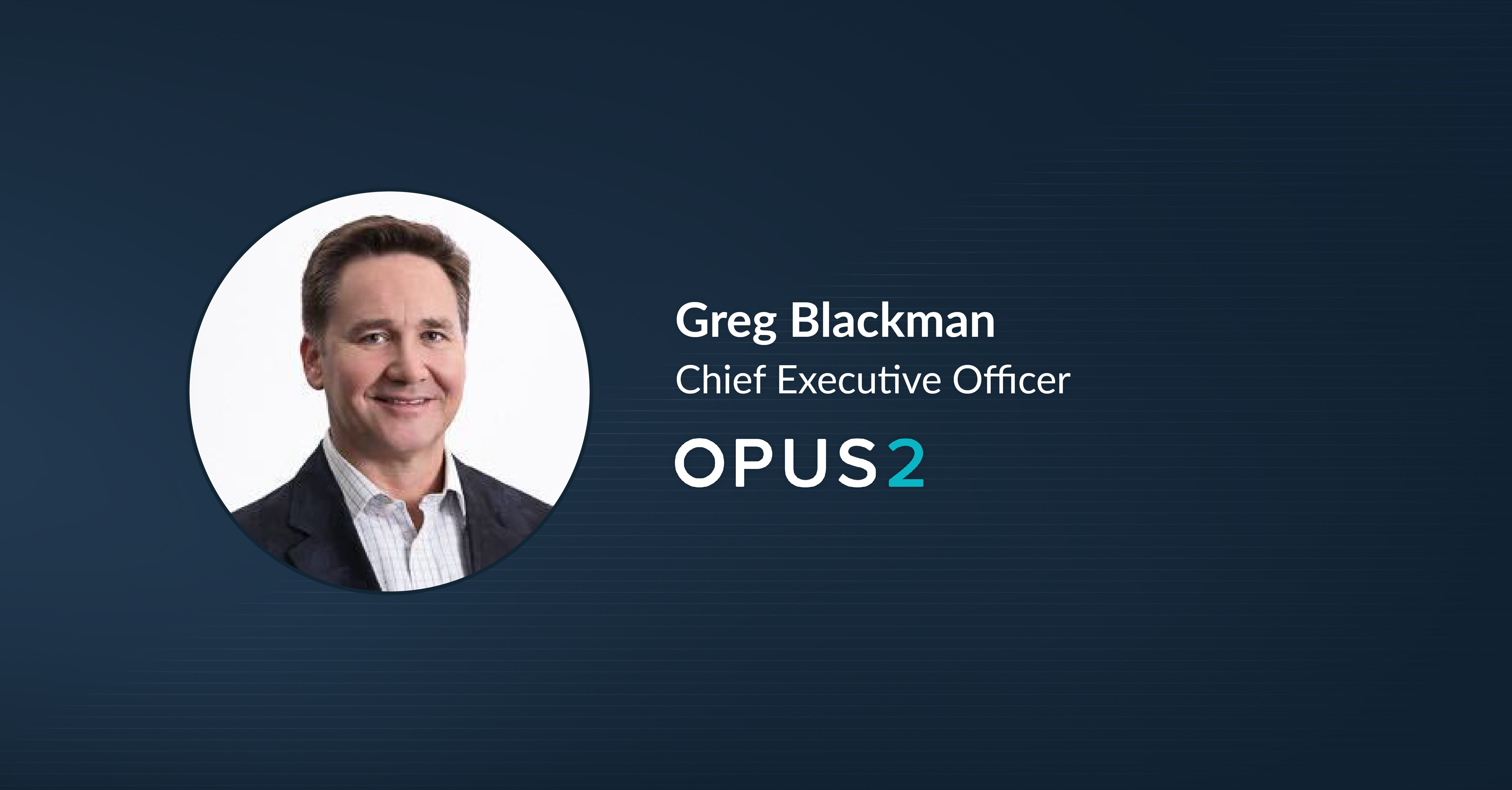 Greg Blackman Joins Opus 2 as CEO To Accelerate Global Growth